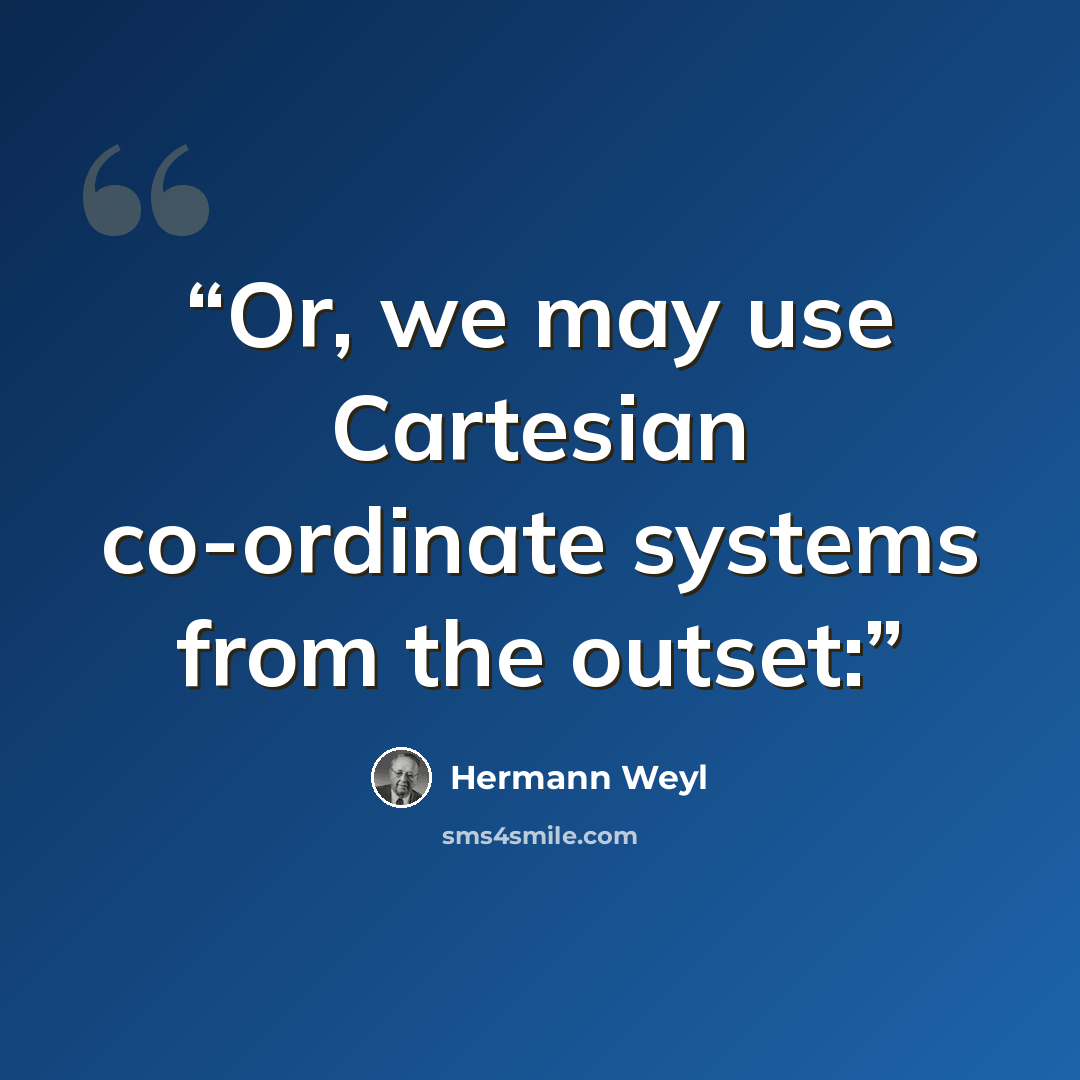 “Or, we may use Cartesian co-ordinate systems from the outset:” quote by Hermann Weyl