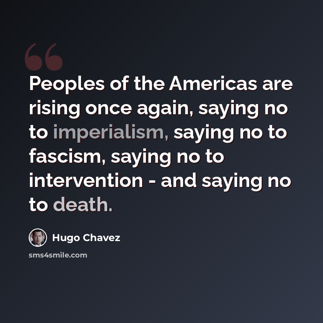 “Peoples of the Americas are rising once again, saying no to imperialism, saying no to fascism, saying no to intervention - and saying no to death.” quote by Hugo Chavez