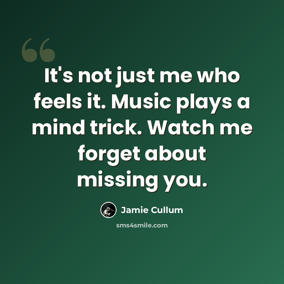 “It's not just me who feels it. Music plays a mind trick. Watch me forget about missing you.” quote by Jamie Cullum