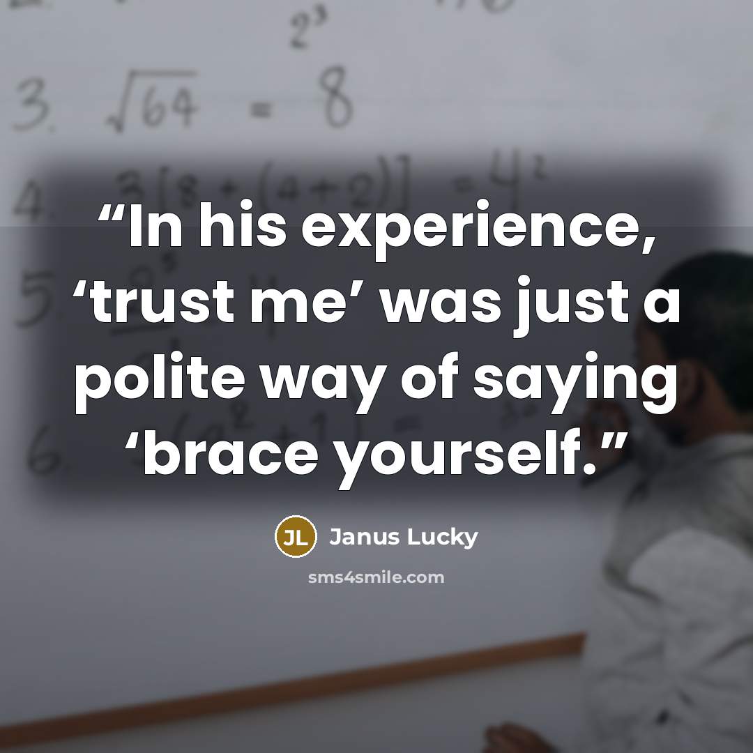 “In his experience, ‘trust me’ was just a polite way of saying ‘brace yourself.” quote by Janus Lucky
