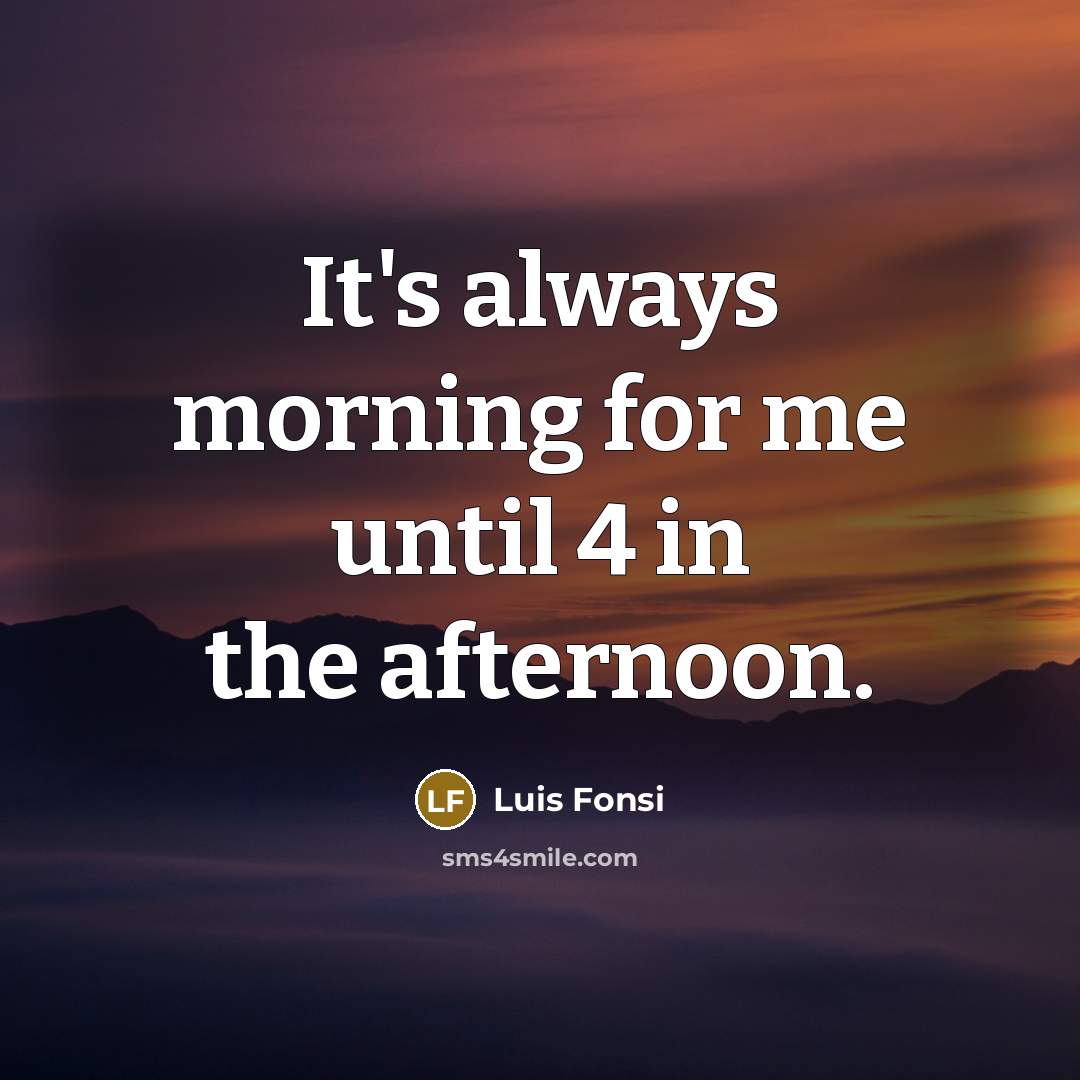 “It's always morning for me until 4 in the afternoon.” quote by Luis Fonsi