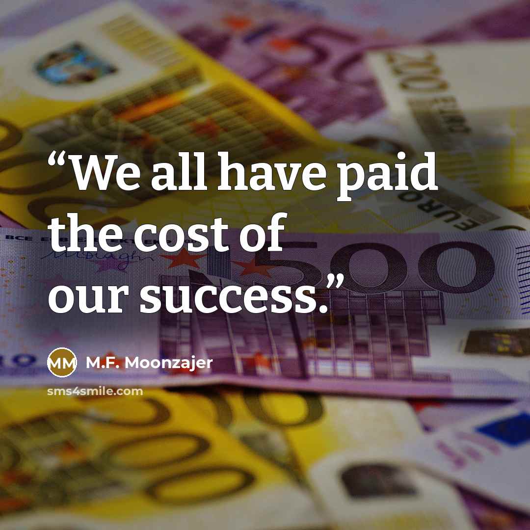 “We all have paid the cost of our success.” quote by M.F. Moonzajer