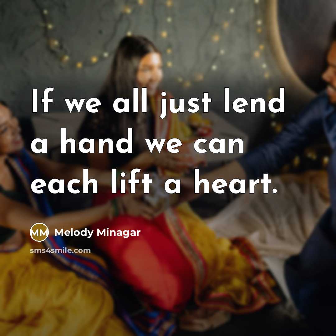 “If we all just lend a hand we can each lift a heart.” quote by Melody Minagar
