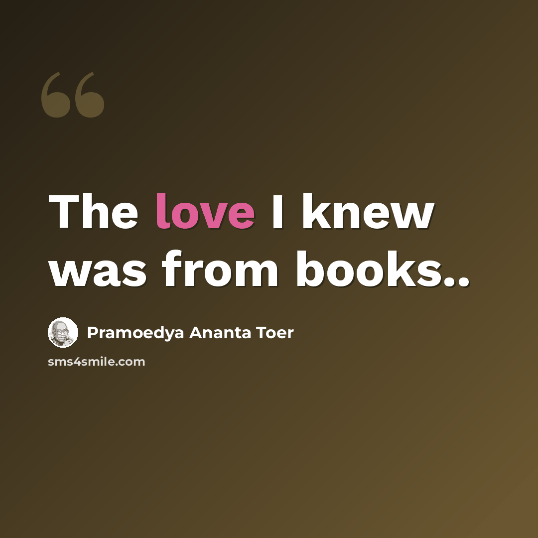 “The love I knew was from books..” quote by Pramoedya Ananta Toer