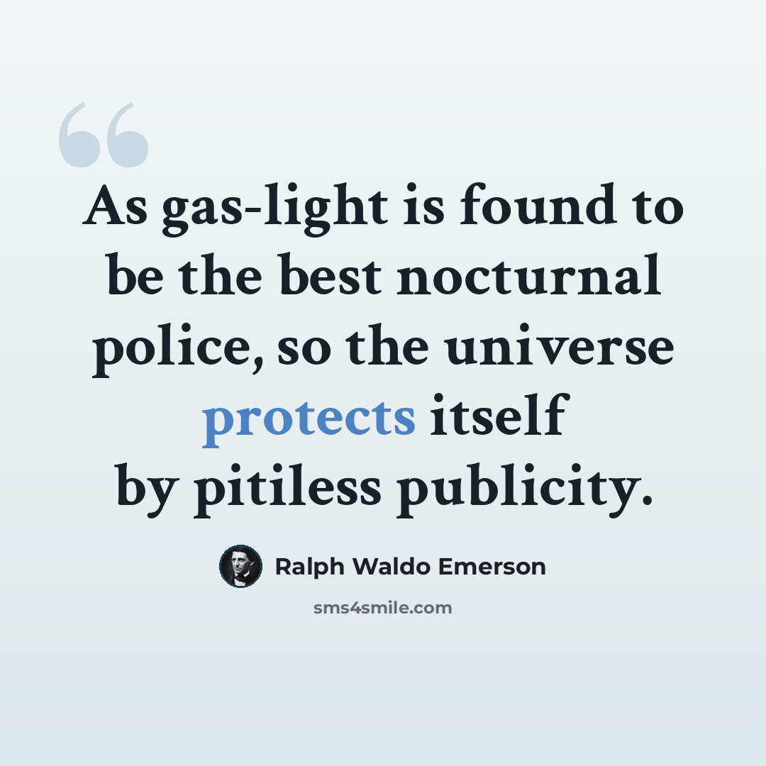 “As gas-light is found to be the best nocturnal police, so the universe protects itself by pitiless publicity.” quote by Ralph Waldo Emerson