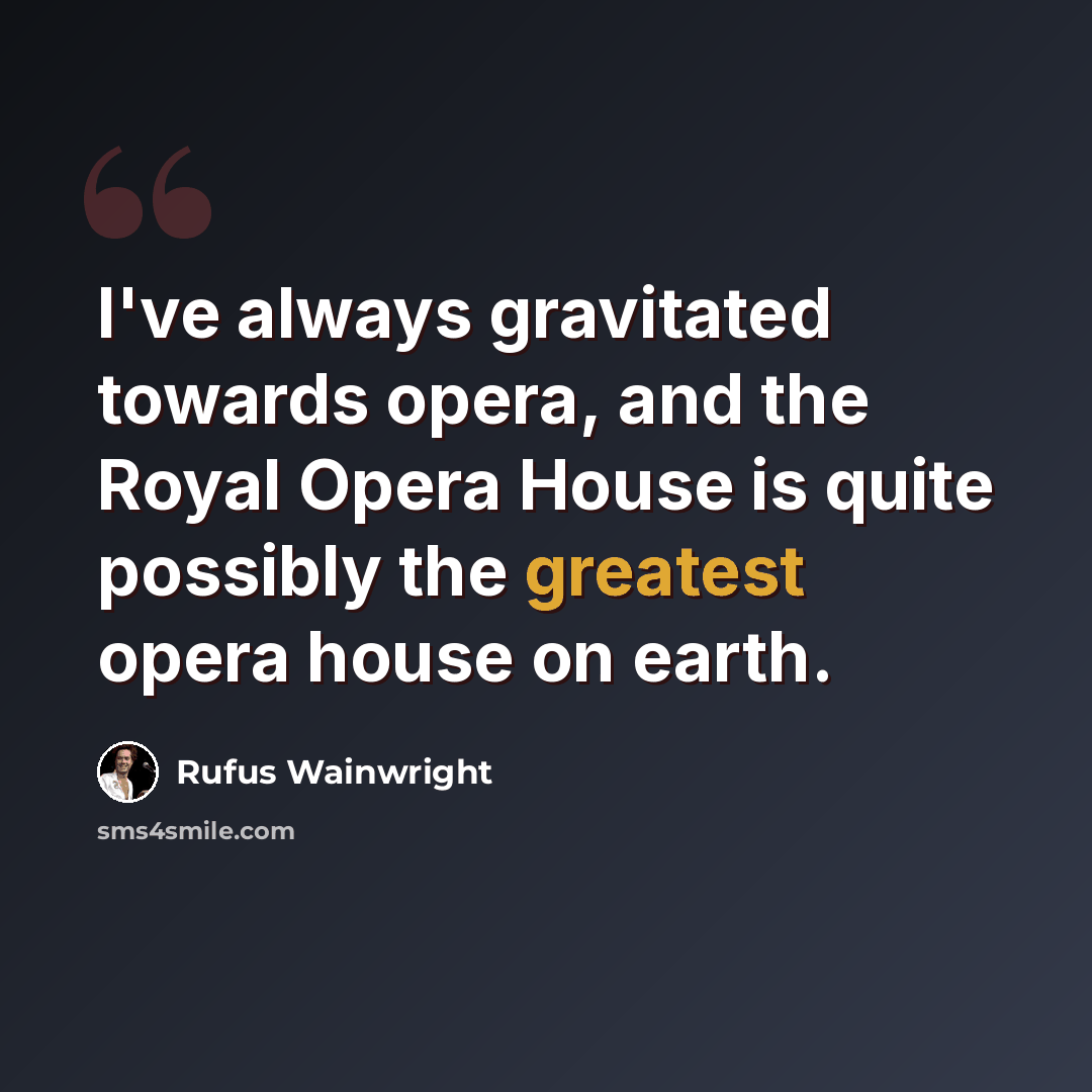 “I've always gravitated towards opera, and the Royal Opera House is quite possibly the greatest opera house on earth.” quote by Rufus Wainwright