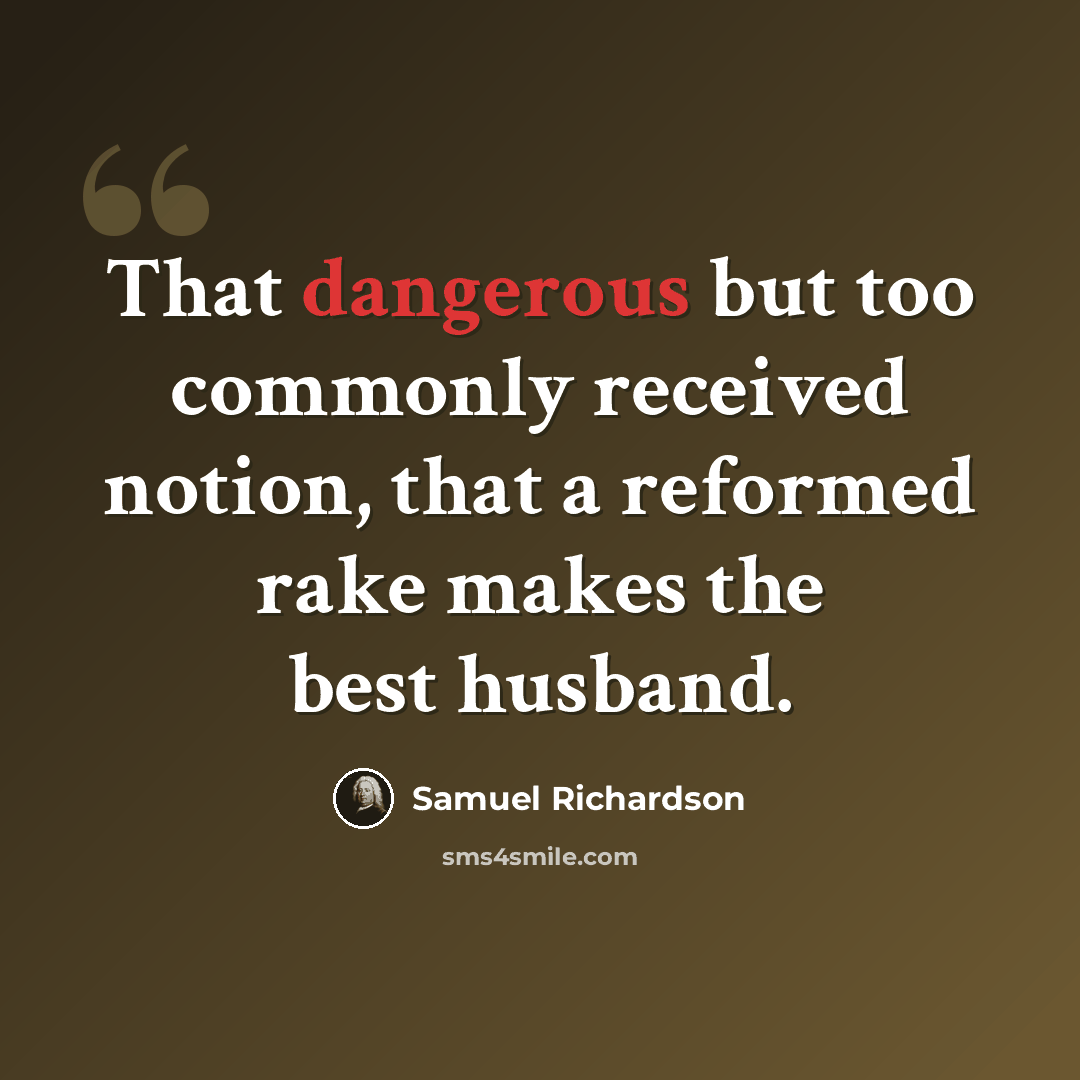 “That dangerous but too commonly received notion, that a reformed rake makes the best husband.” quote by Samuel Richardson