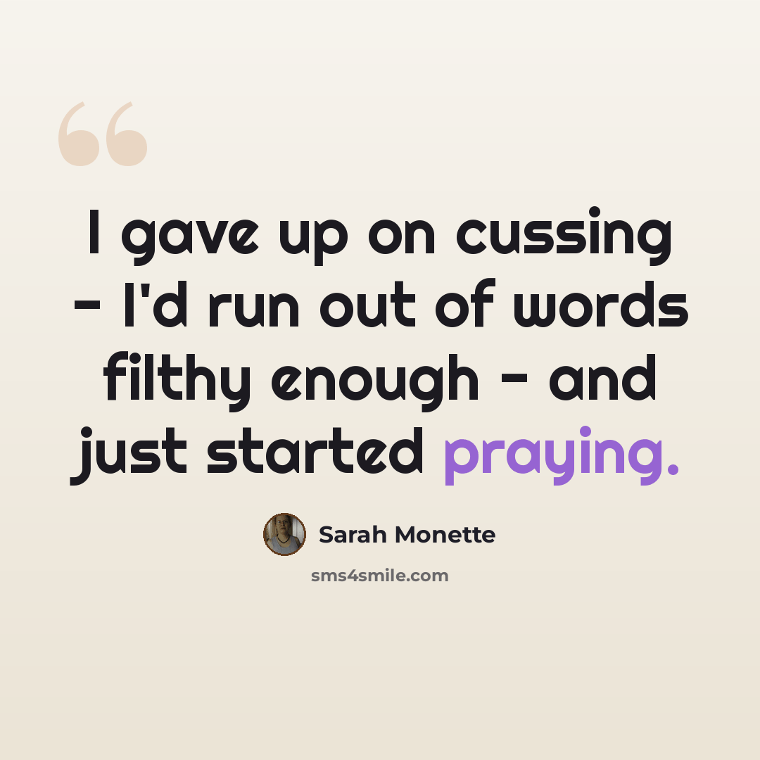“I gave up on cussing - I'd run out of words filthy enough - and just started praying.” quote by Sarah Monette