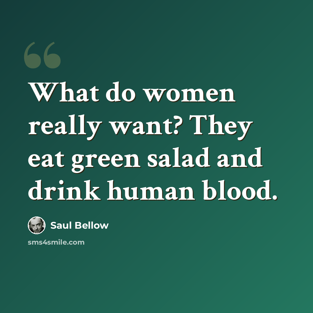 “What do women really want? They eat green salad and drink human blood.” quote by Saul Bellow