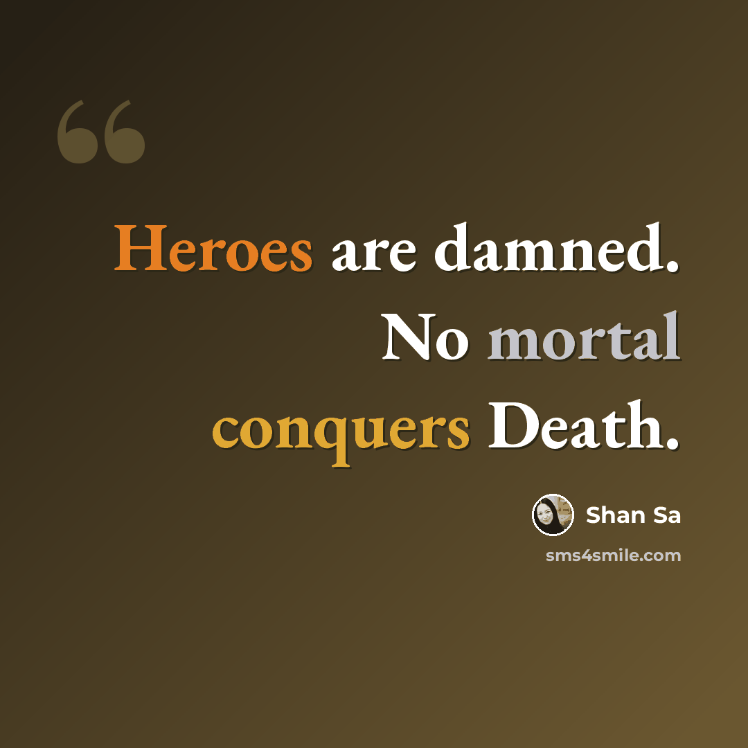“Heroes are damned. No mortal conquers Death.” quote by Shan Sa