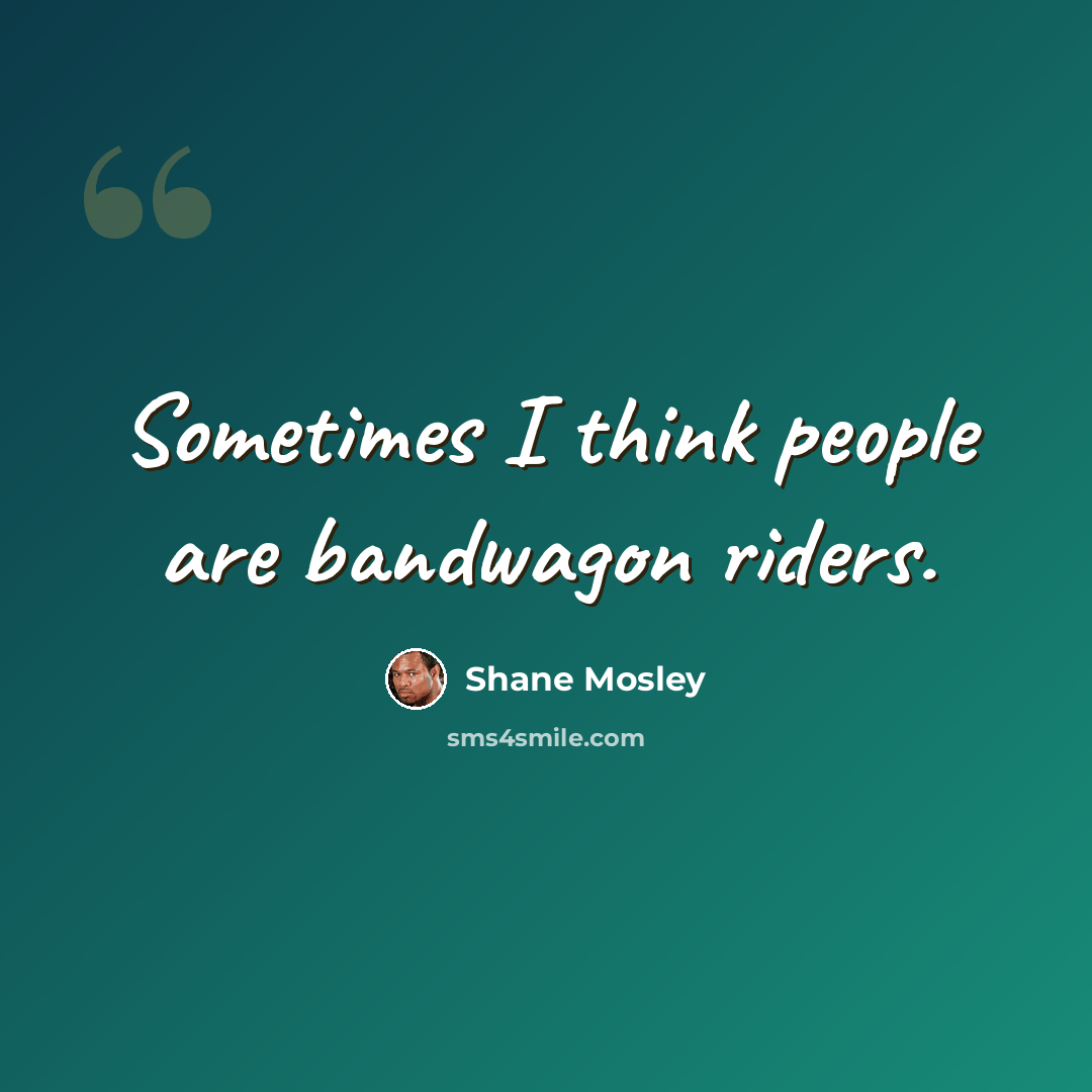 “Sometimes I think people are bandwagon riders.” quote by Shane Mosley