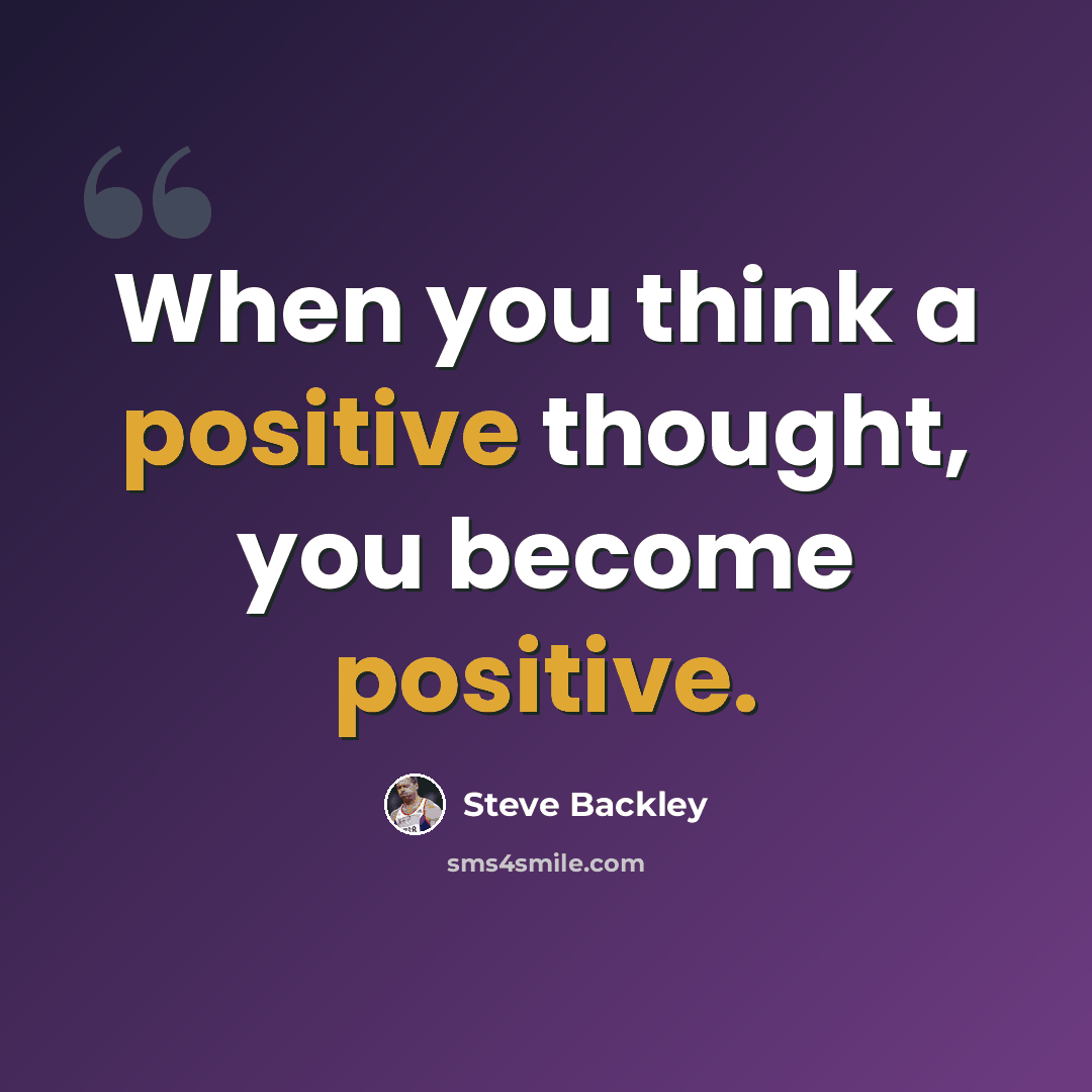 “When you think a positive thought, you become positive.” quote by Steve Backley
