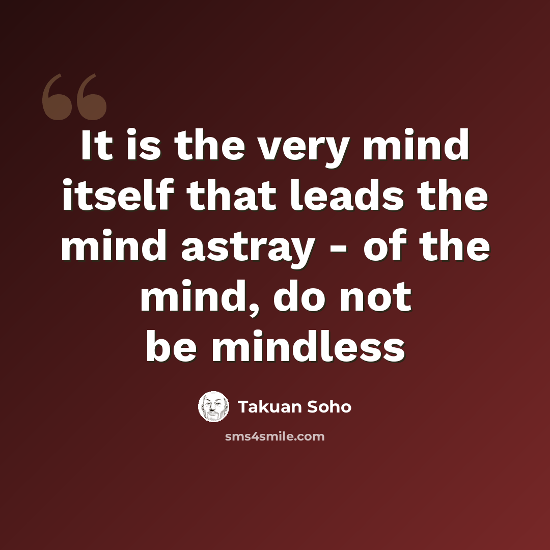 “It is the very mind itself that leads the mind astray - of the mind, do not be mindless” quote by Takuan Soho