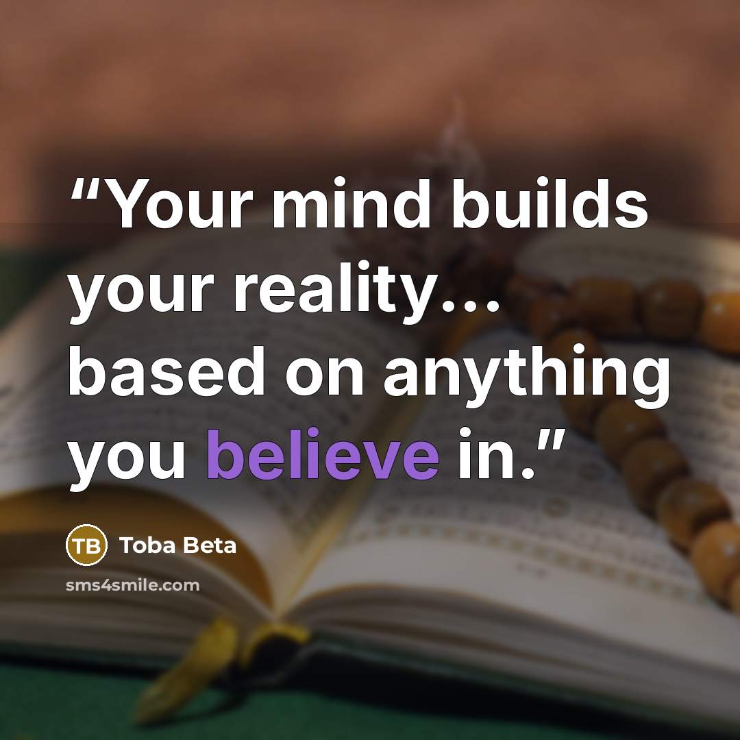 “Your mind builds your reality... based on anything you believe in.” quote by Toba Beta