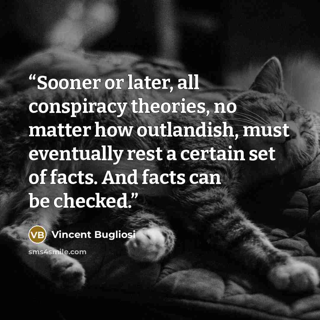“Sooner or later, all conspiracy theories, no matter how outlandish, must eventually rest a certain set of facts. And facts can be checked.” quote by Vincent Bugliosi