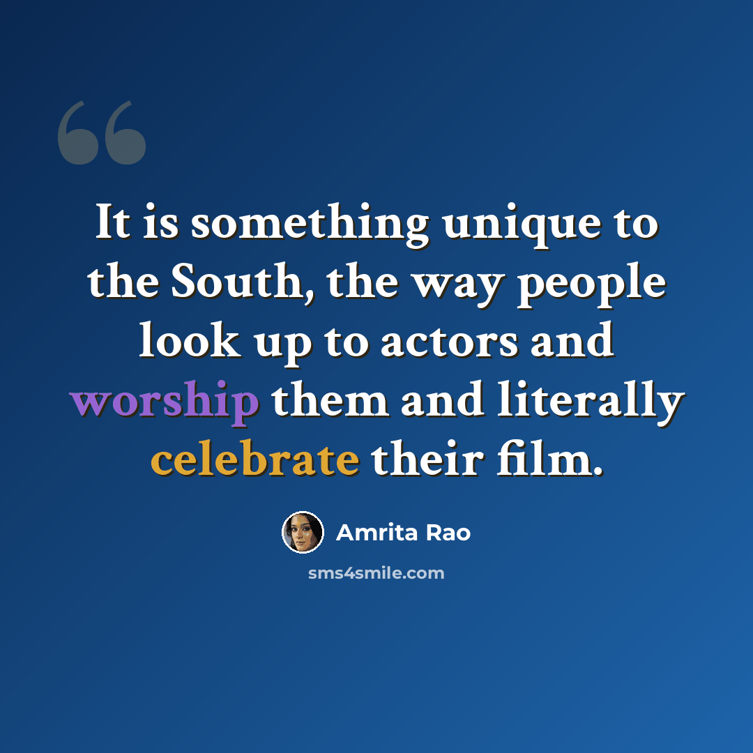 “It is something unique to the South, the way people look up to actors and worship them and literally celebrate their film.” quote by Amrita Rao