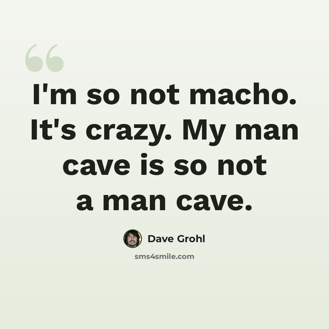 “I'm so not macho. It's crazy. My man cave is so not a man cave.” quote by Dave Grohl