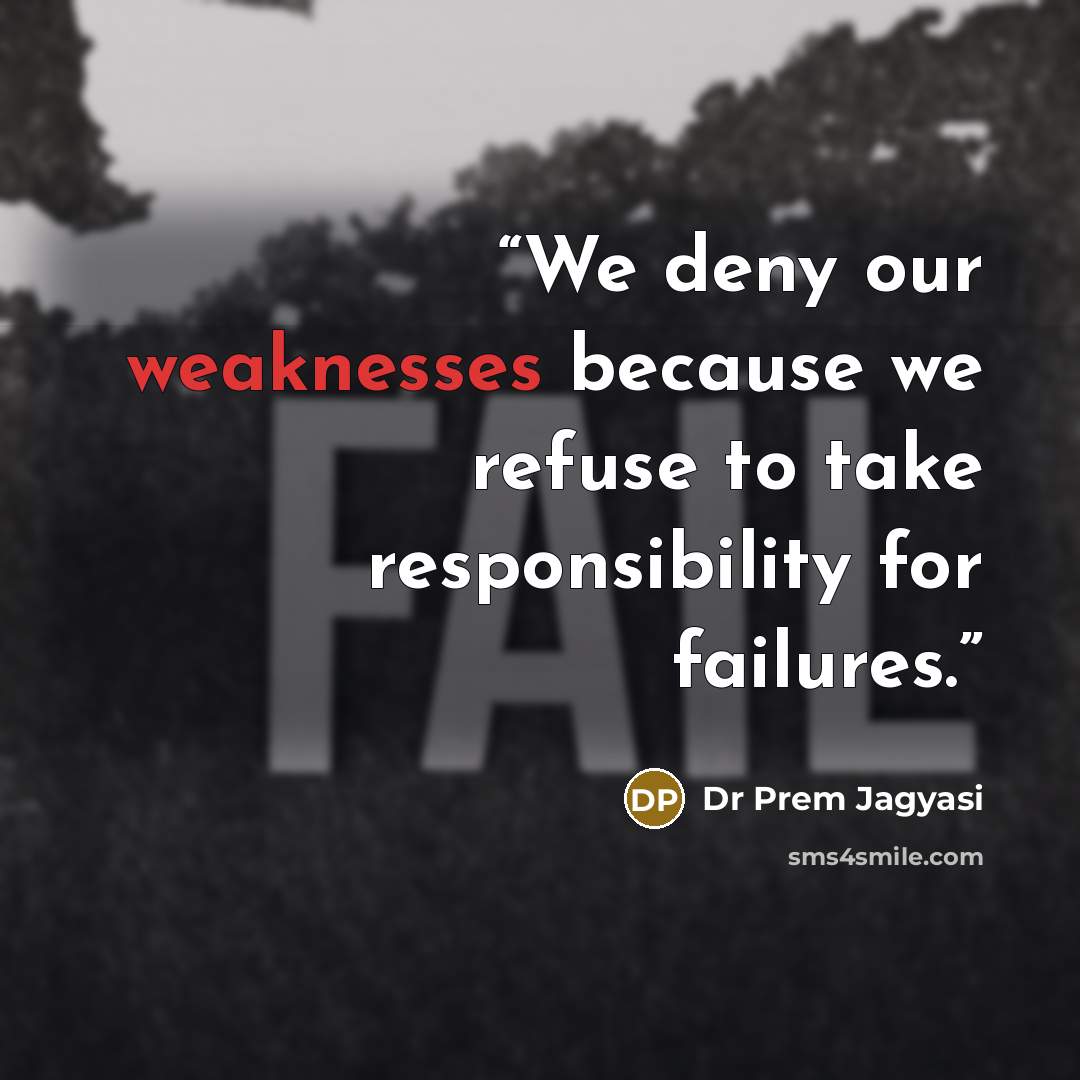 “We deny our weaknesses because we refuse to take responsibility for failures.” quote by Dr Prem Jagyasi