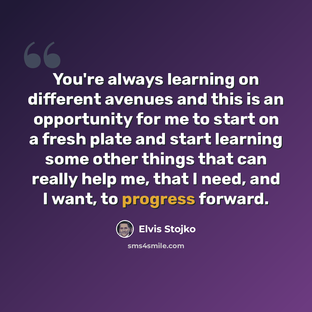 “You're always learning on different avenues and this is an opportunity for me to start on a fresh plate and start learning some other things that can really help me, that I need, and I want, to progress forward.” quote by Elvis Stojko
