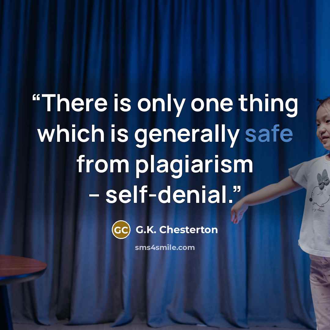“There is only one thing which is generally safe from plagiarism -- self-denial.” quote by G.K. Chesterton