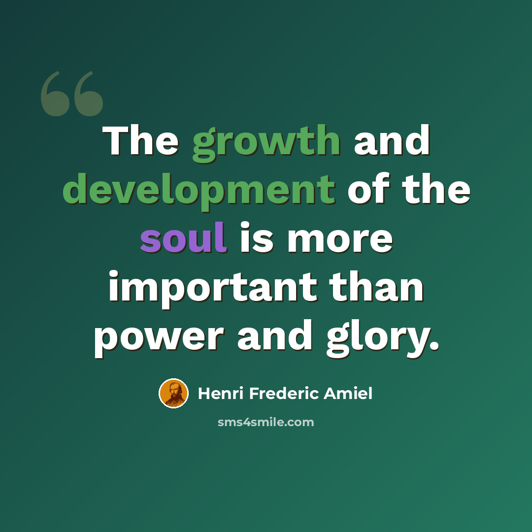 “The growth and development of the soul is more important than power and glory.” quote by Henri Frederic Amiel