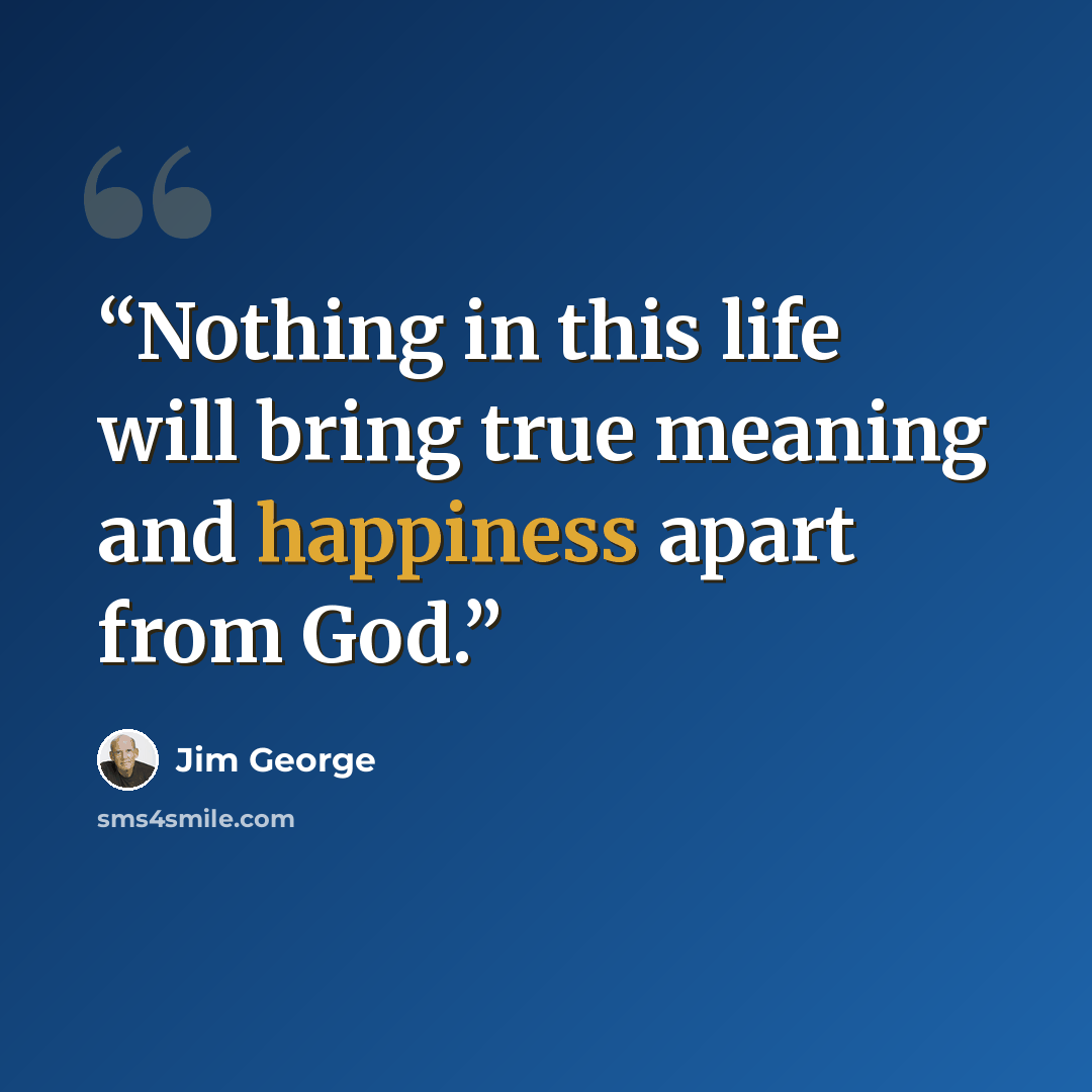 “Nothing in this life will bring true meaning and happiness apart from God.” quote by Jim George