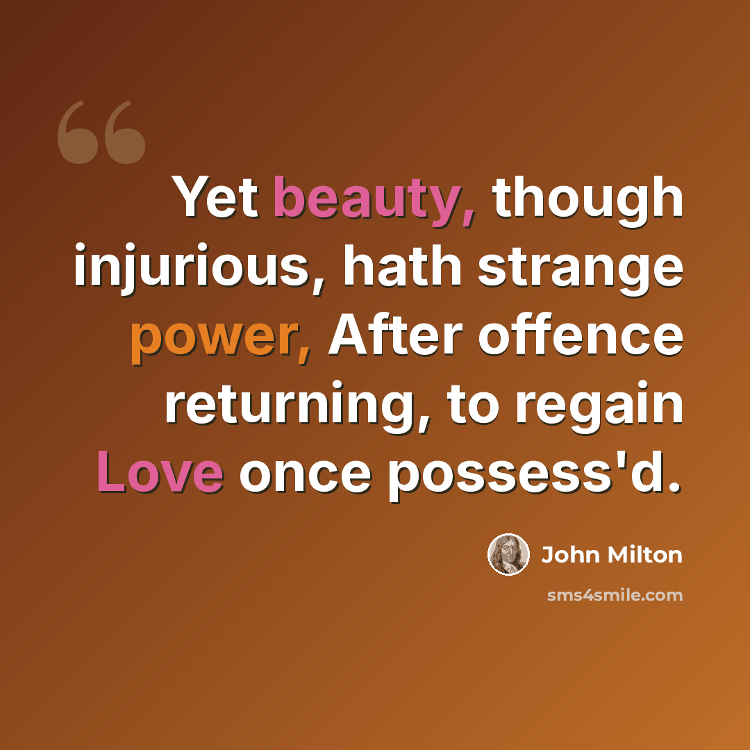 “Yet beauty, though injurious, hath strange power, After offence returning, to regain Love once possess'd.” quote by John Milton