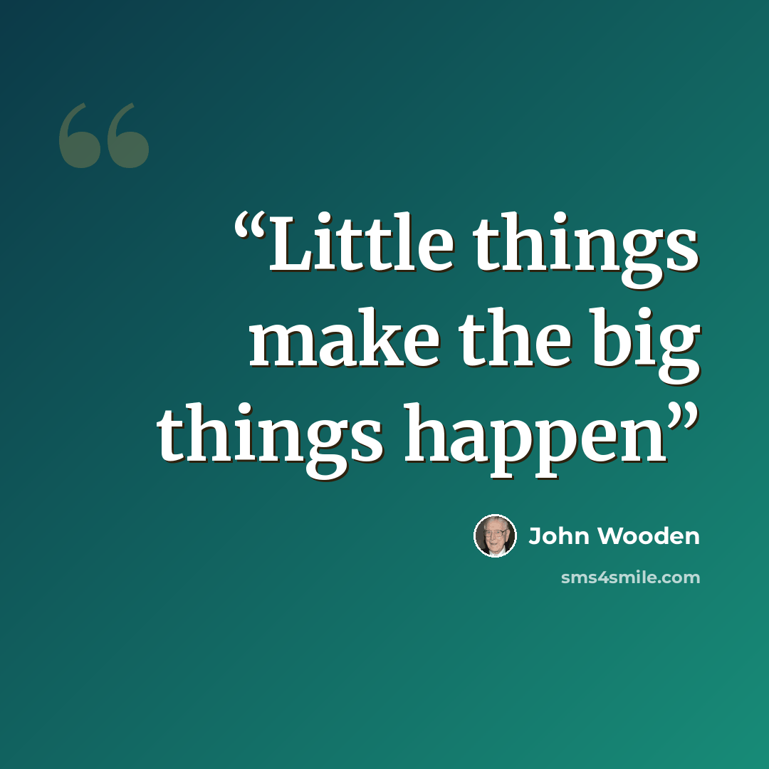 “Little things make the big things happen” quote by John Wooden