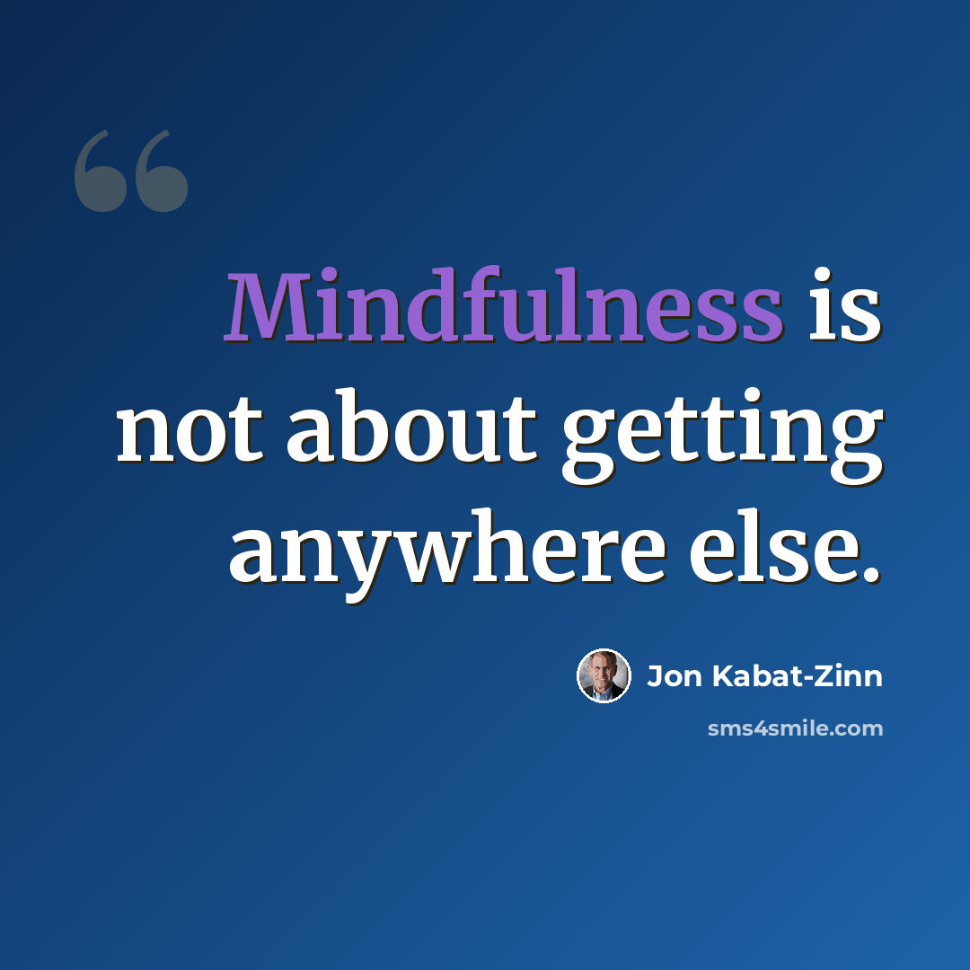 “Mindfulness is not about getting anywhere else.” quote by Jon Kabat-Zinn