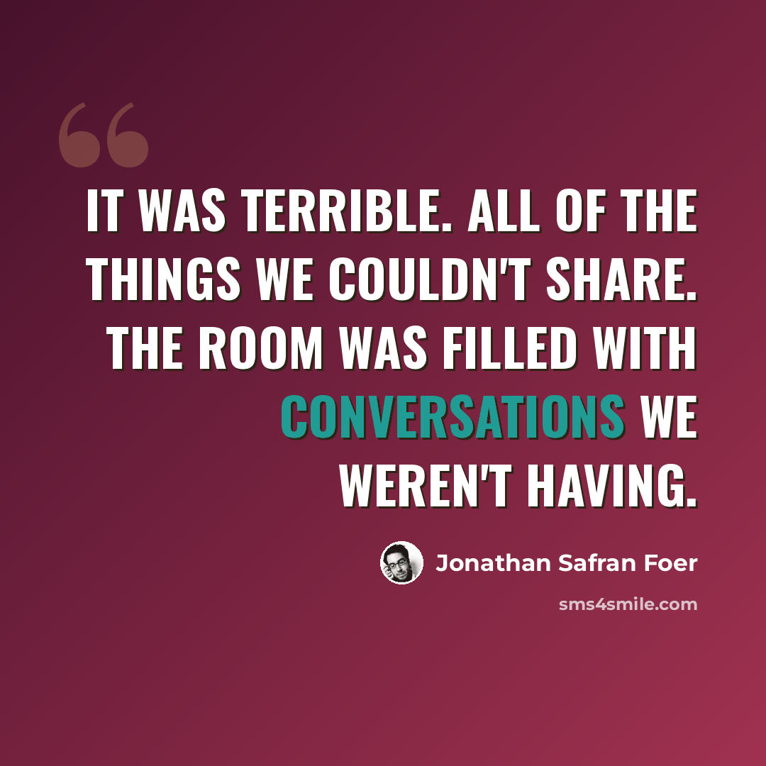 “It was terrible. All of the things we couldn't share. The room was filled with conversations we weren't having.” quote by Jonathan Safran Foer