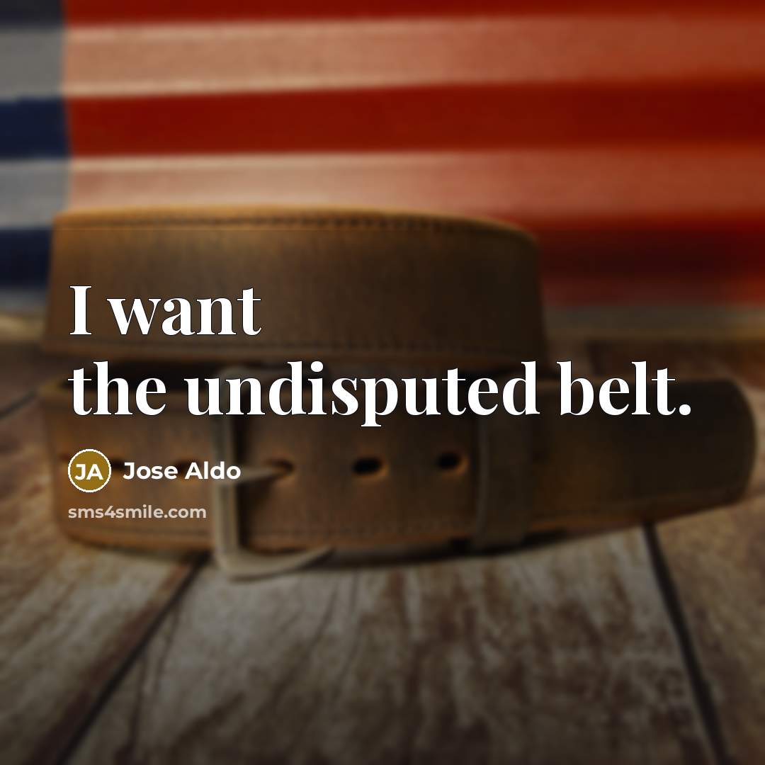 “I want the undisputed belt.” quote by Jose Aldo