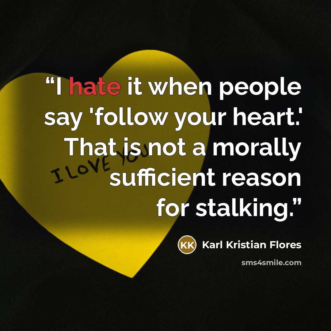 “I hate it when people say 'follow your heart.' That is not a morally sufficient reason for stalking.” quote by Karl Kristian Flores