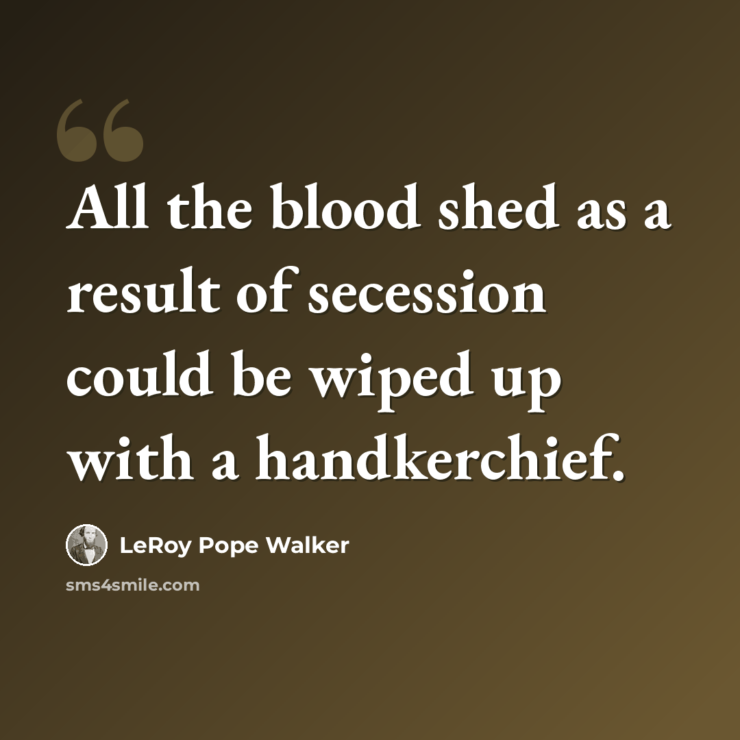 “All the blood shed as a result of secession could be wiped up with a handkerchief.” quote by LeRoy Pope Walker