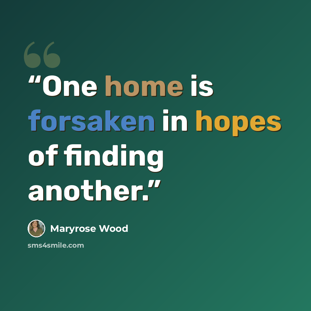 “One home is forsaken in hopes of finding another.” quote by Maryrose Wood