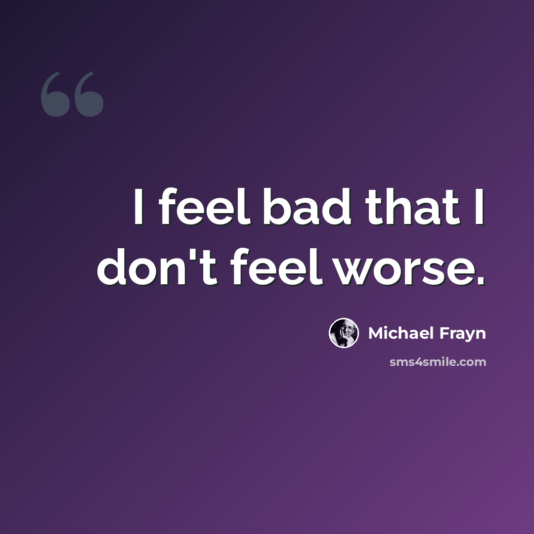 “I feel bad that I don't feel worse.” quote by Michael Frayn