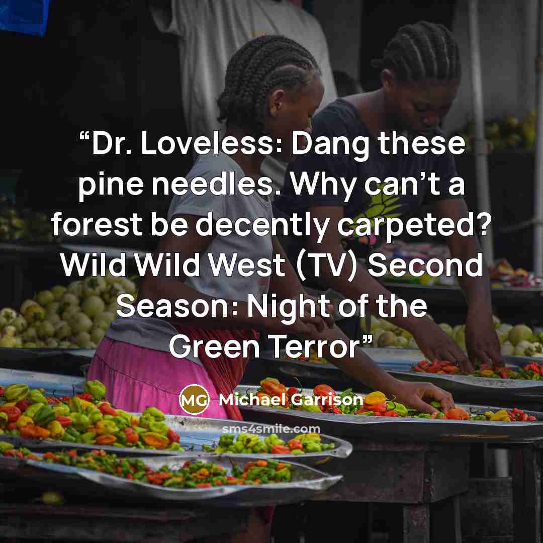 “Dr. Loveless: Dang these pine needles. Why can't a forest be decently carpeted? Wild Wild West (TV) Second Season: Night of the Green Terror” quote by Michael Garrison
