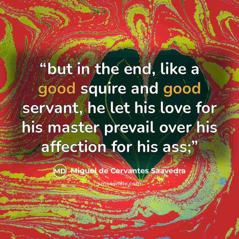 “but in the end, like a good squire and good servant, he let his love for his master prevail over his affection for his ass;” quote by Miguel de Cervantes Saavedra