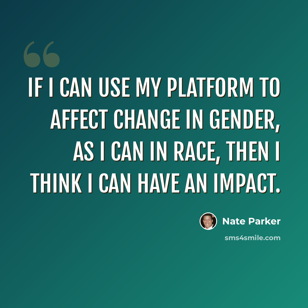 “If I can use my platform to affect change in gender, as I can in race, then I think I can have an impact.” quote by Nate Parker