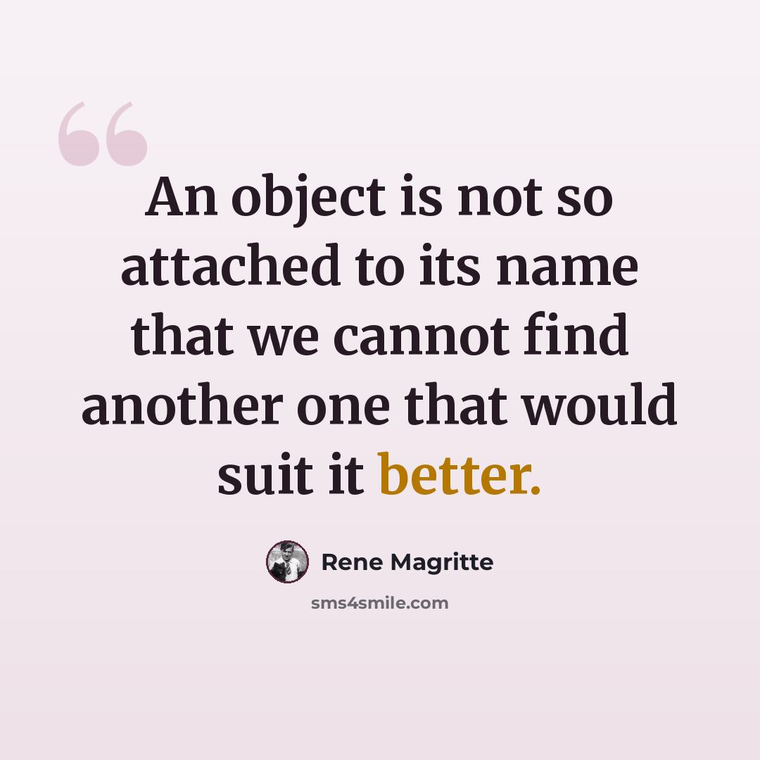 “An object is not so attached to its name that we cannot find another one that would suit it better.” quote by Rene Magritte