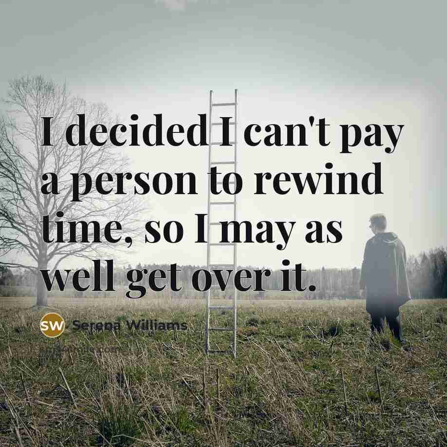 “I decided I can't pay a person to rewind time, so I may as well get over it.” quote by Serena Williams