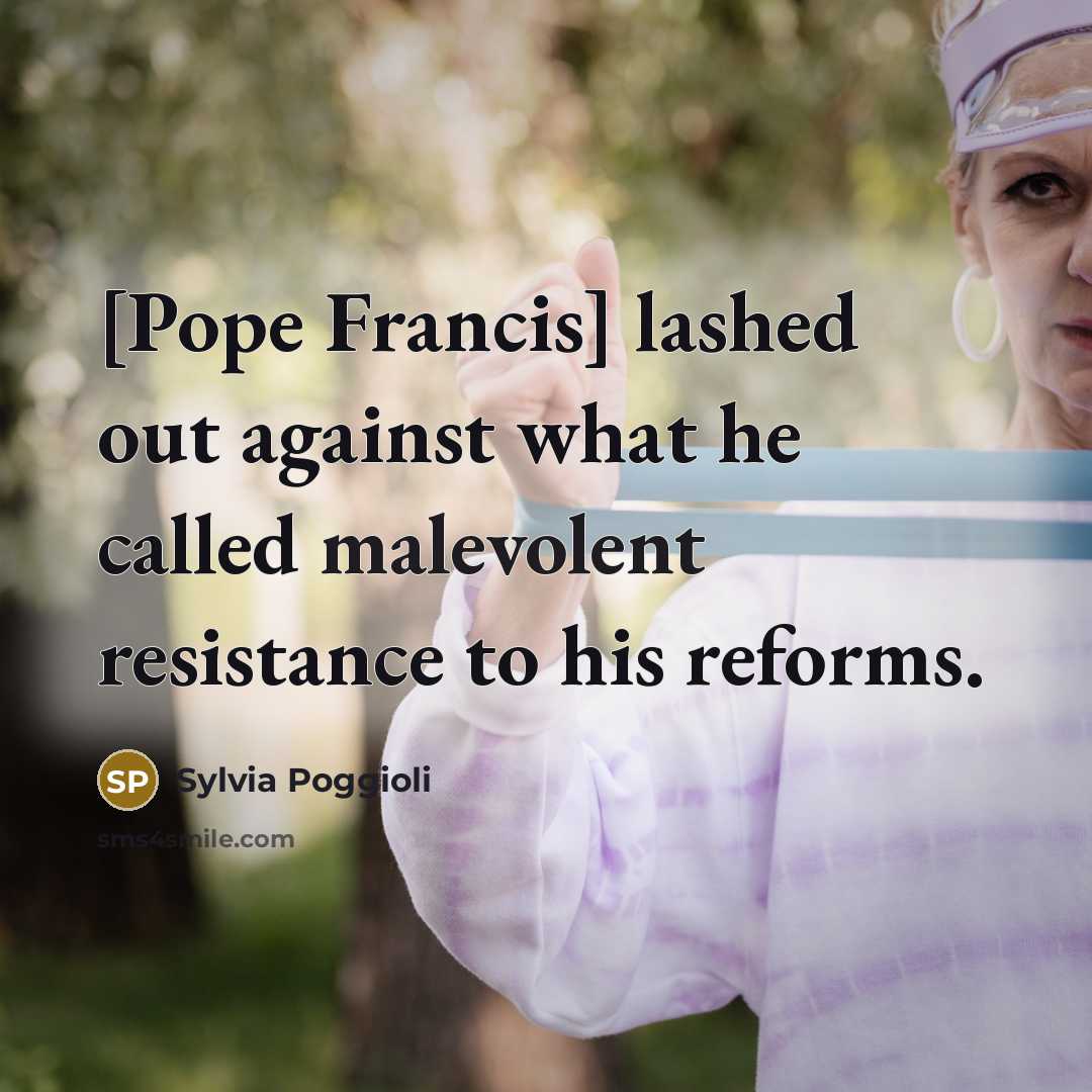 “[Pope Francis] lashed out against what he called malevolent resistance to his reforms.” quote by Sylvia Poggioli