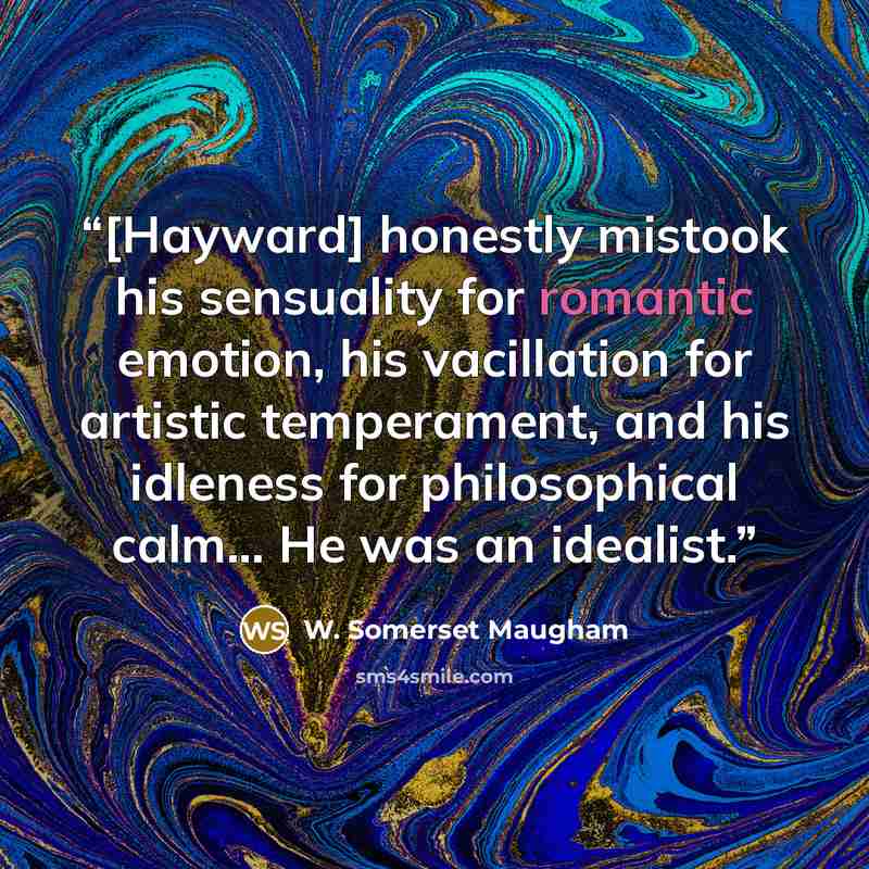 “[Hayward] honestly mistook his sensuality for romantic emotion, his vacillation for artistic temperament, and his idleness for philosophical calm... He was an idealist.” quote by W. Somerset Maugham