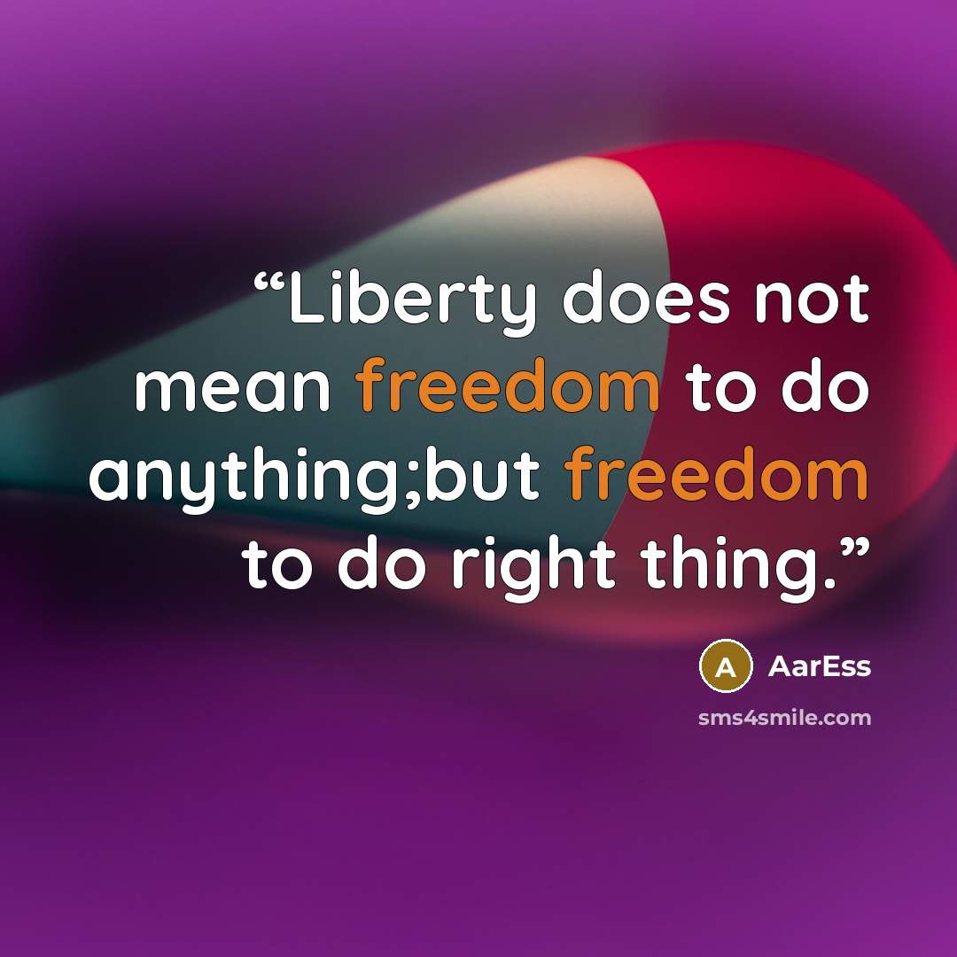 “Liberty does not mean freedom to do anything;but freedom to do right thing.” quote by AarEss