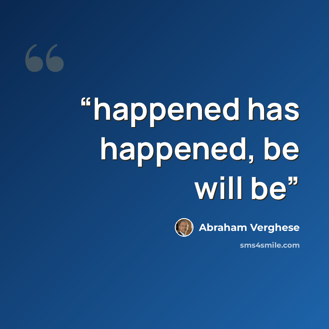 “happened has happened, be will be” quote by Abraham Verghese