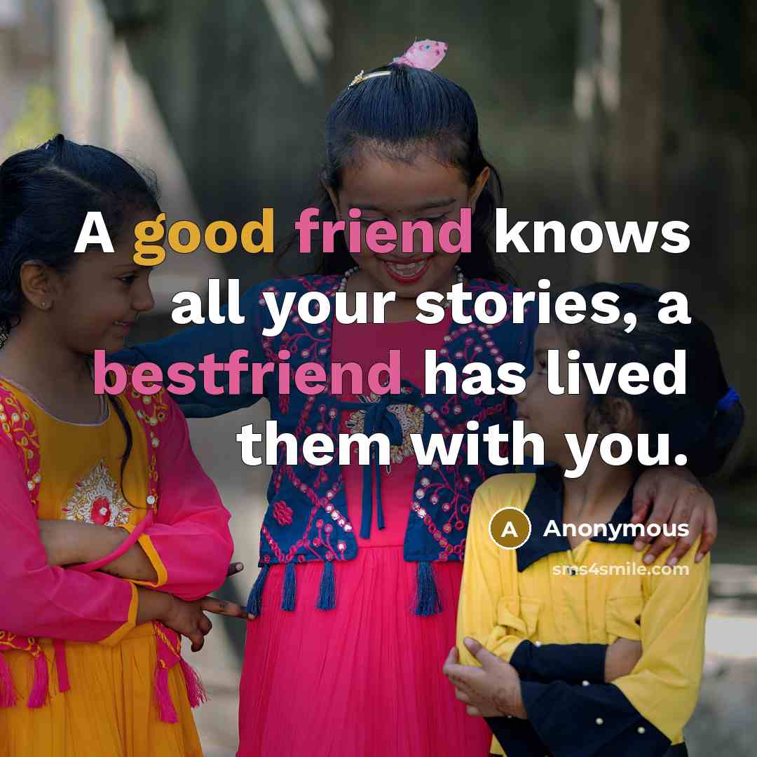 “A good friend knows all your stories, a bestfriend has lived them with you.” quote by Anonymous