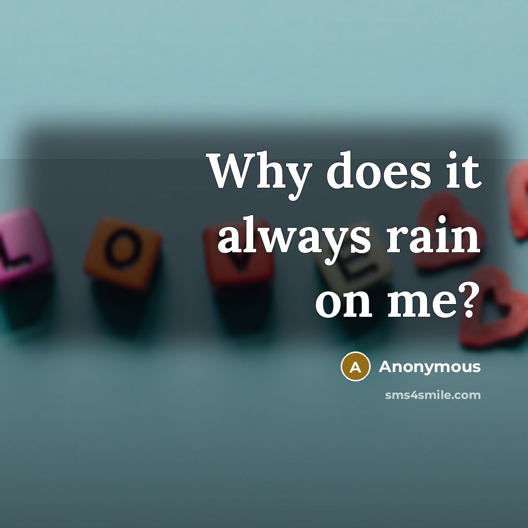 “Why does it always rain on me?” quote by Anonymous