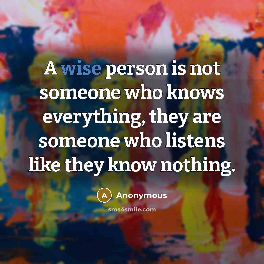“A wise person is not someone who knows everything, they are someone who listens like they know nothing.” quote by Anonymous