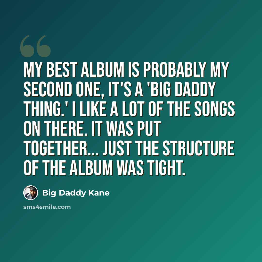 “My best album is probably my second one, It's a 'Big Daddy Thing.' I like a lot of the songs on there. It was put together... just the structure of the album was tight.” quote by Big Daddy Kane