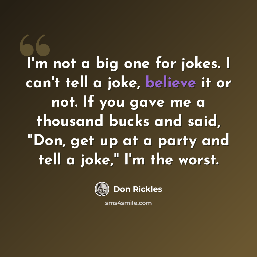 “I'm not a big one for jokes. I can't tell a joke, believe it or not. If you gave me a thousand bucks and said, "Don, get up at a party and tell a joke," I'm the worst.” quote by Don Rickles