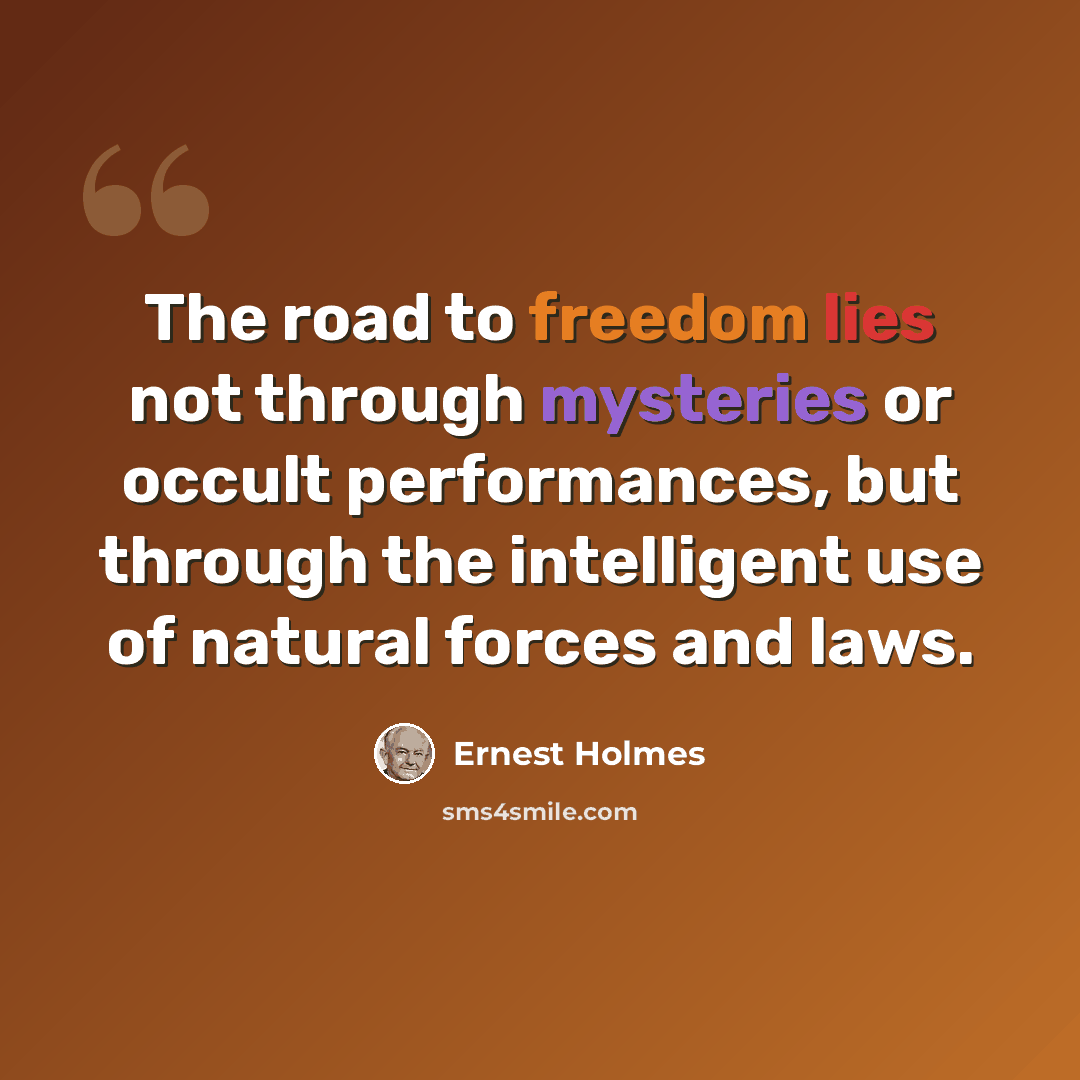 “The road to freedom lies not through mysteries or occult performances, but through the intelligent use of natural forces and laws.” quote by Ernest Holmes